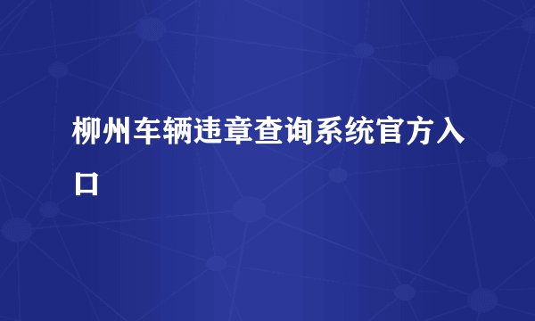 柳州车辆违章查询系统官方入口