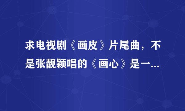 求电视剧《画皮》片尾曲，不是张靓颖唱的《画心》是一个女的“啦啦啦”哼唱的