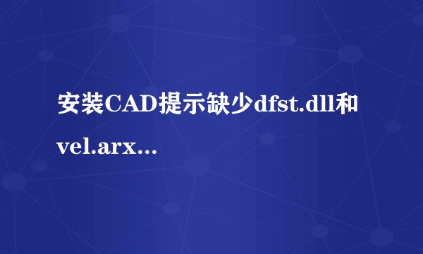 安装CAD提示缺少dfst.dll和vel.arx怎么办？安装CAD提示缺少dfst.dll和vel.arx的解决方法
