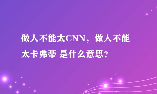 做人不能太CNN，做人不能太卡弗蒂 是什么意思？