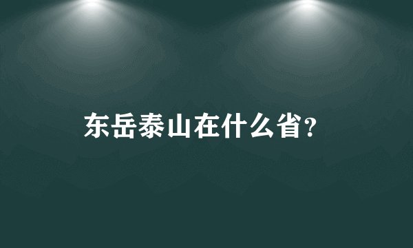 东岳泰山在什么省？