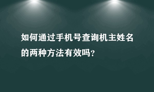 如何通过手机号查询机主姓名的两种方法有效吗？