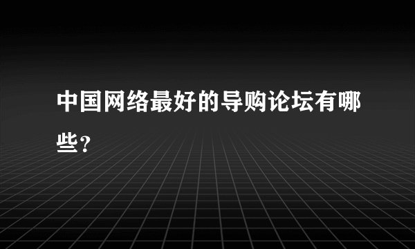 中国网络最好的导购论坛有哪些？
