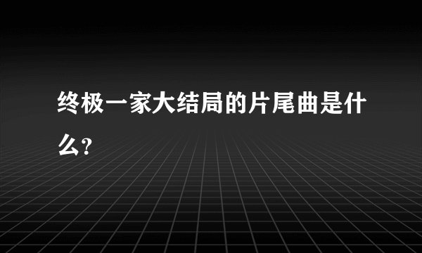终极一家大结局的片尾曲是什么？