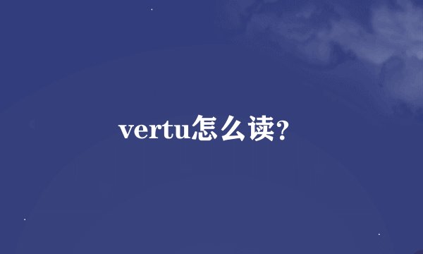 vertu怎么读？