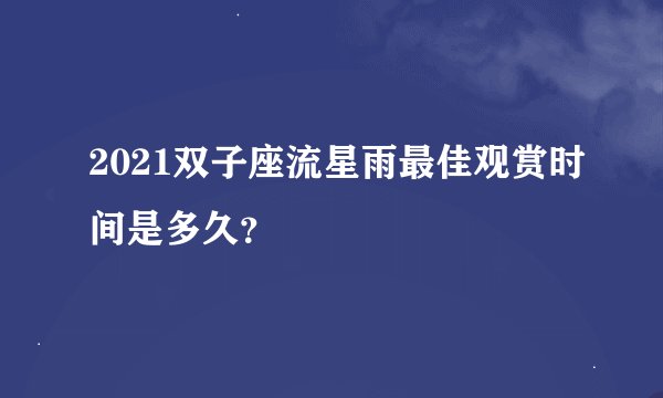 2021双子座流星雨最佳观赏时间是多久？
