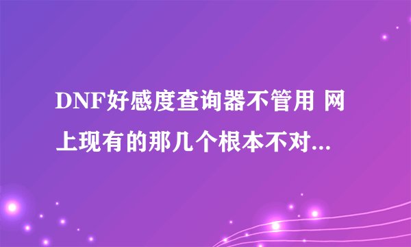 DNF好感度查询器不管用 网上现有的那几个根本不对啊 是不是给NPC送礼物不给东西了？？？？