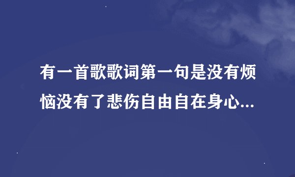 有一首歌歌词第一句是没有烦恼没有了悲伤自由自在身心多开朗歌名叫