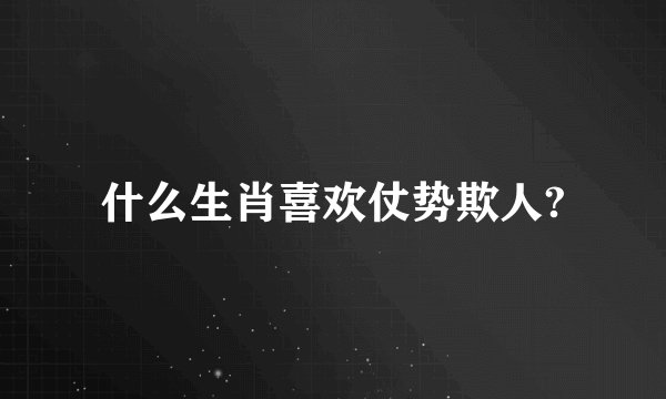 什么生肖喜欢仗势欺人?