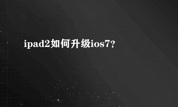 ipad2如何升级ios7？