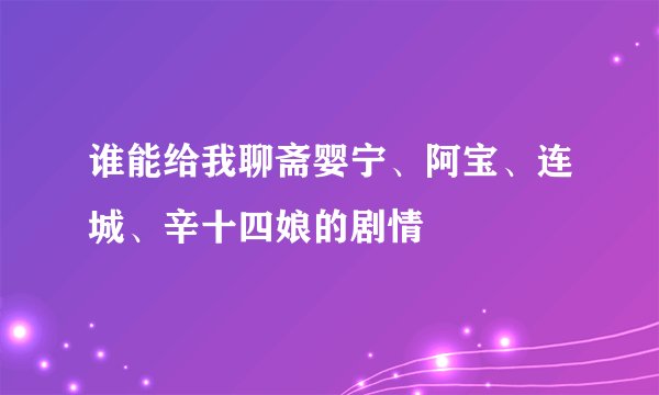 谁能给我聊斋婴宁、阿宝、连城、辛十四娘的剧情