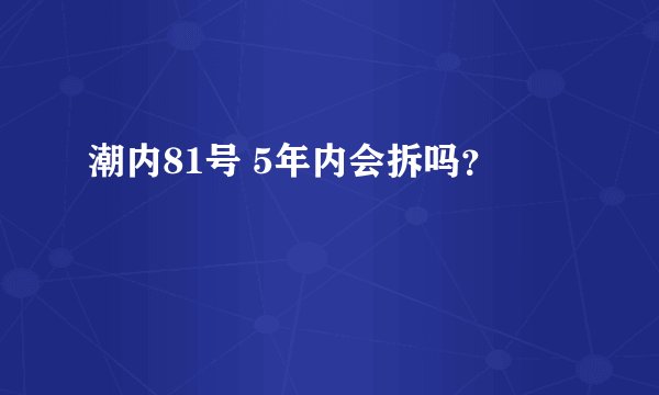 潮内81号 5年内会拆吗？