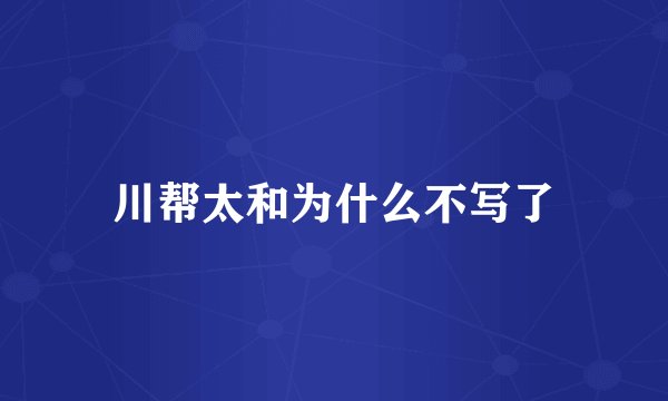 川帮太和为什么不写了