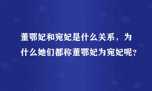 董鄂妃和宛妃是什么关系，为什么她们都称董鄂妃为宛妃呢？