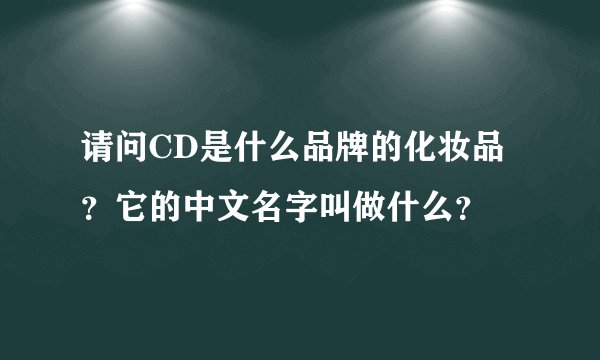 请问CD是什么品牌的化妆品？它的中文名字叫做什么？