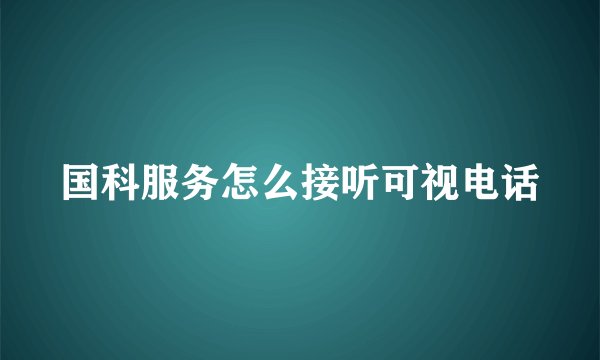 国科服务怎么接听可视电话