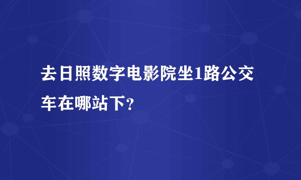 去日照数字电影院坐1路公交车在哪站下？