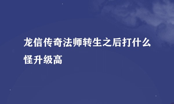 龙信传奇法师转生之后打什么怪升级高