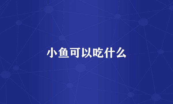 小鱼可以吃什么