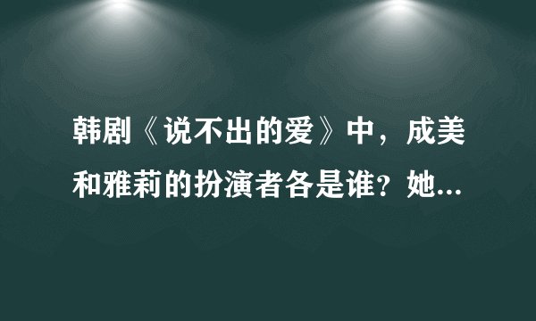 韩剧《说不出的爱》中，成美和雅莉的扮演者各是谁？她们又演过哪些韩剧？