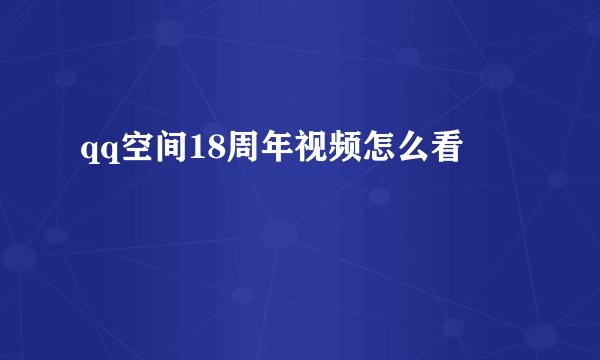 qq空间18周年视频怎么看
