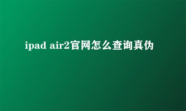 ipad air2官网怎么查询真伪