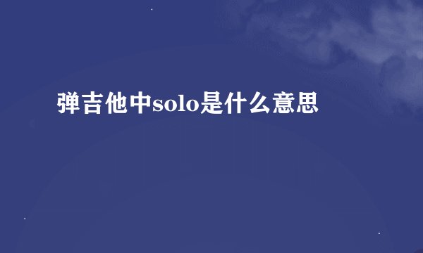 弹吉他中solo是什么意思