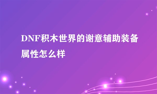 DNF积木世界的谢意辅助装备属性怎么样