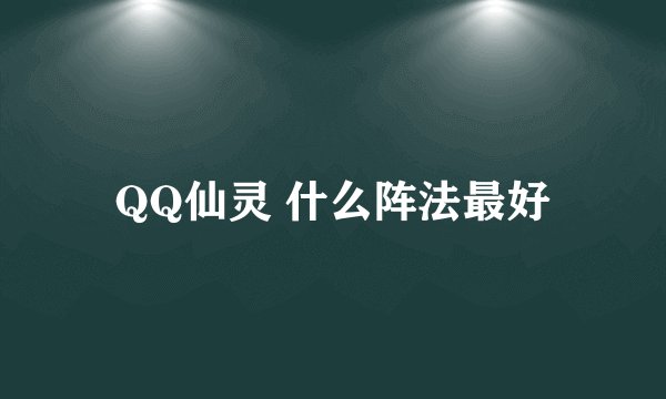 QQ仙灵 什么阵法最好