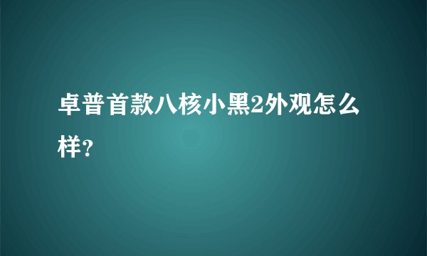 卓普首款八核小黑2外观怎么样？