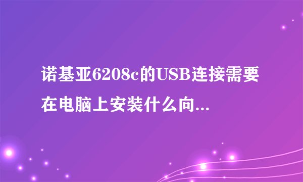 诺基亚6208c的USB连接需要在电脑上安装什么向导软件？主机老是无回应，但电脑连别的都正常。怎么办？
