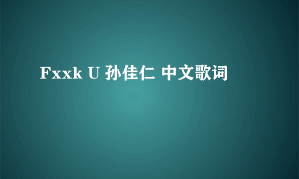 Fxxk U 孙佳仁 中文歌词
