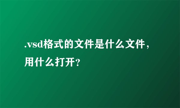 .vsd格式的文件是什么文件，用什么打开？