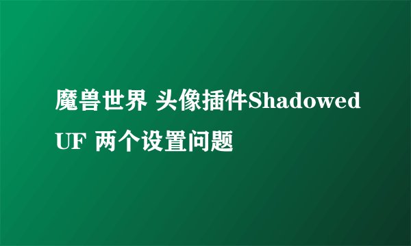 魔兽世界 头像插件ShadowedUF 两个设置问题