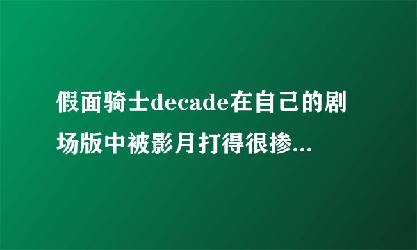 假面骑士decade在自己的剧场版中被影月打得很掺，很多人都认为decade很弱，但在40周年剧场版中只一剑砍...