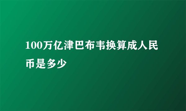 100万亿津巴布韦换算成人民币是多少
