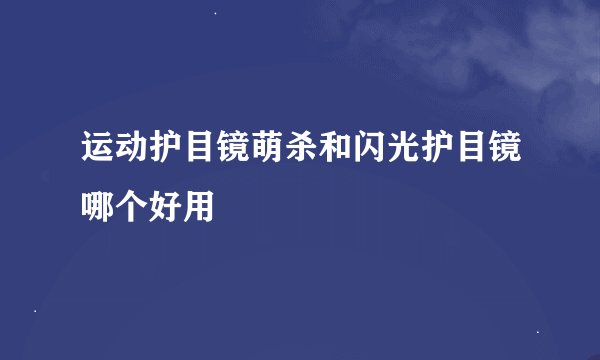 运动护目镜萌杀和闪光护目镜哪个好用