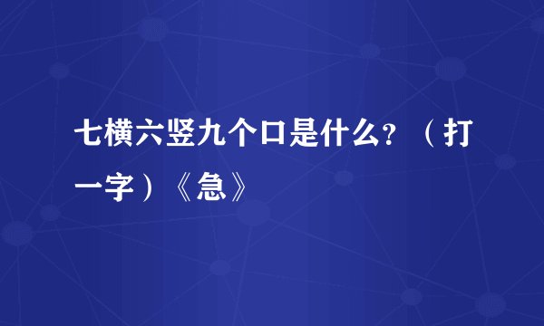 七横六竖九个口是什么？（打一字）《急》