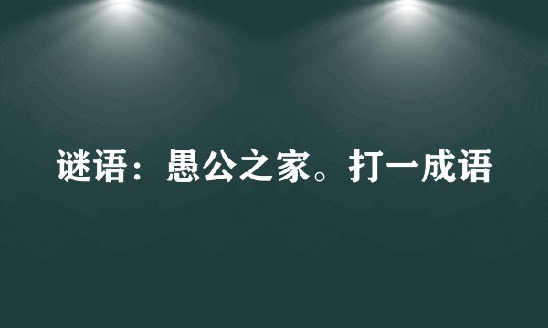 谜语：愚公之家。打一成语
