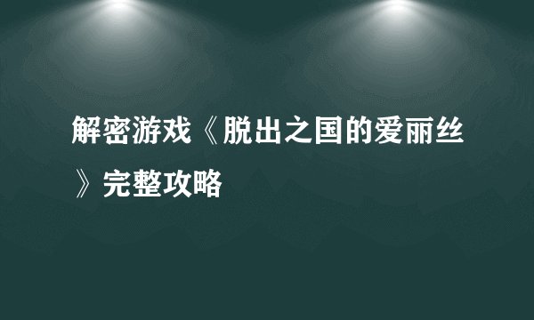 解密游戏《脱出之国的爱丽丝》完整攻略