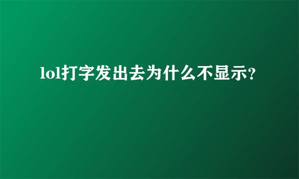 lol打字发出去为什么不显示？
