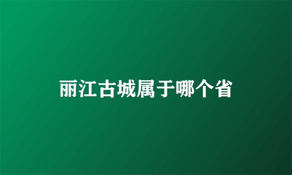 丽江古城属于哪个省