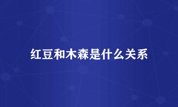 红豆和木森是什么关系
