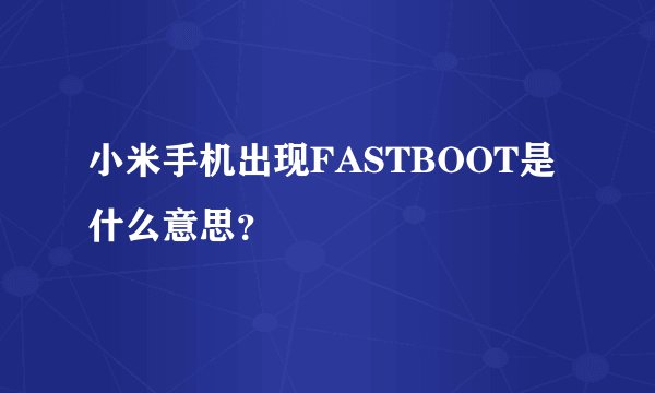 小米手机出现FASTBOOT是什么意思？