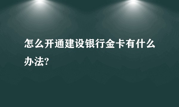 怎么开通建设银行金卡有什么办法?
