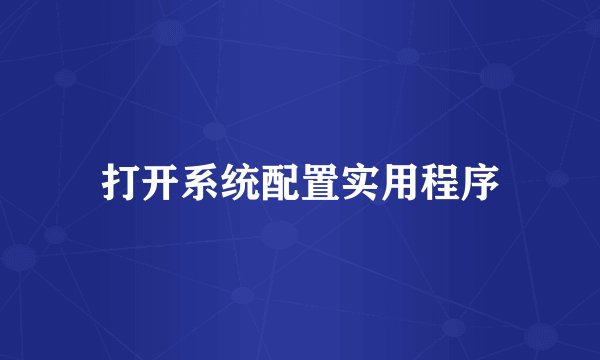 打开系统配置实用程序