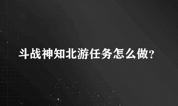 斗战神知北游任务怎么做？