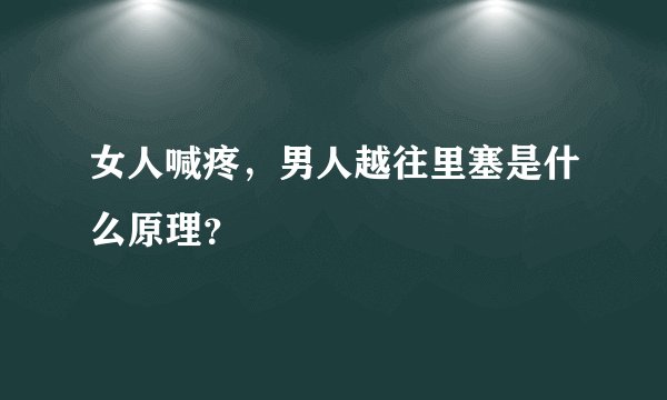 女人喊疼，男人越往里塞是什么原理？