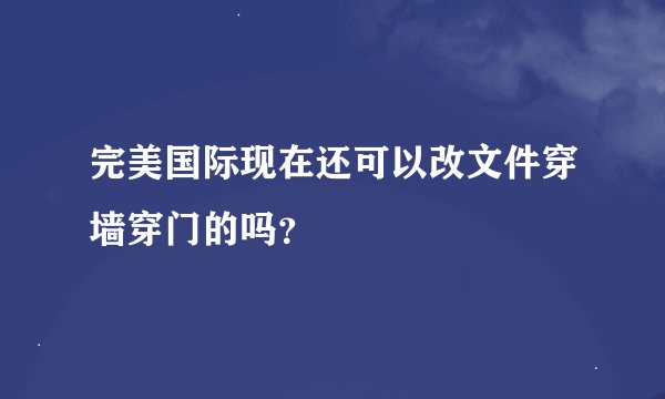 完美国际现在还可以改文件穿墙穿门的吗？