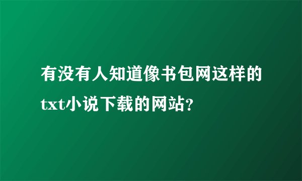 有没有人知道像书包网这样的txt小说下载的网站？